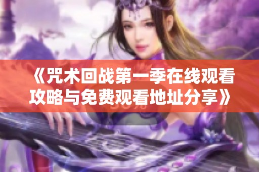 《咒術回戰第一季在線觀看攻略與免費觀看地址分享》