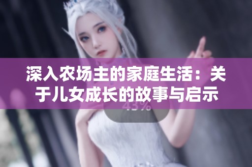 深入農(nóng)場主的家庭生活：關(guān)于兒女成長的故事與啟示