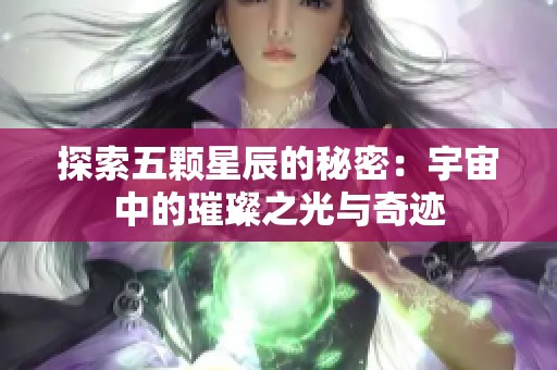 探索五顆星辰的秘密：宇宙中的璀璨之光與奇跡