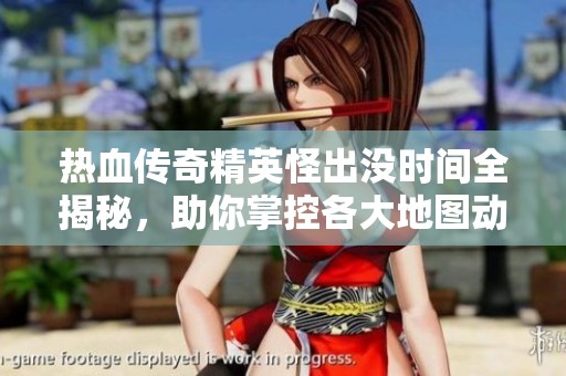 熱血傳奇精英怪出沒時間全揭秘，助你掌控各大地圖動向