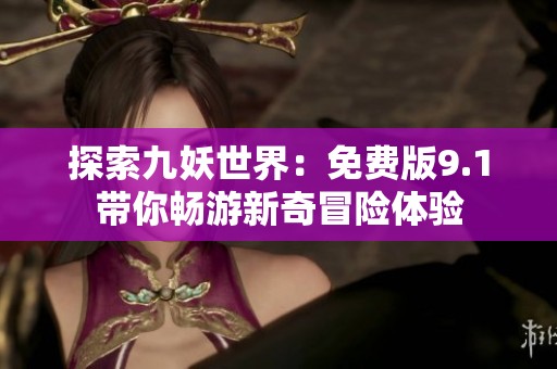 探索九妖世界：免費版9.1帶你暢游新奇冒險體驗