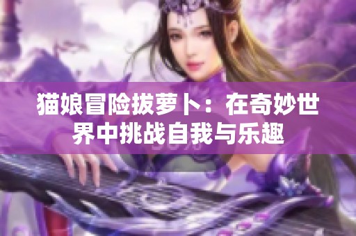 貓娘冒險拔蘿卜：在奇妙世界中挑戰自我與樂趣