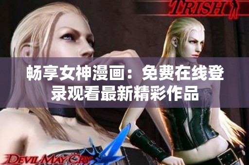 暢享女神漫畫：免費在線登錄觀看最新精彩作品