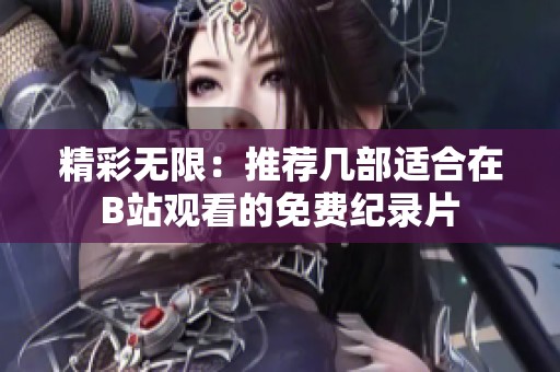 精彩無限：推薦幾部適合在B站觀看的免費(fèi)紀(jì)錄片