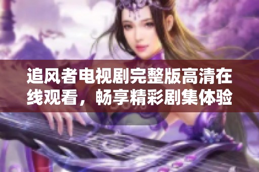 追風者電視劇完整版高清在線觀看，暢享精彩劇集體驗