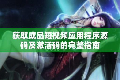 獲取成品短視頻應用程序源碼及激活碼的完整指南