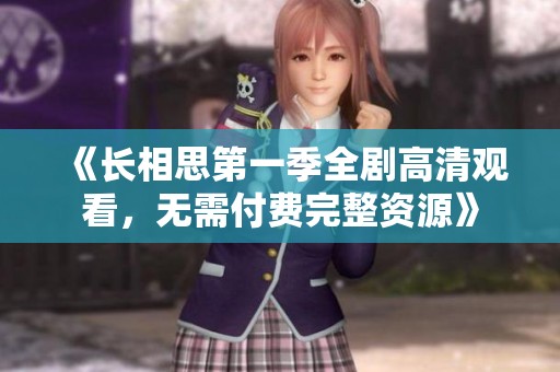 《長相思第一季全劇高清觀看，無需付費完整資源》