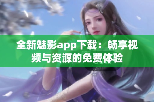 全新魅影app下載：暢享視頻與資源的免費體驗