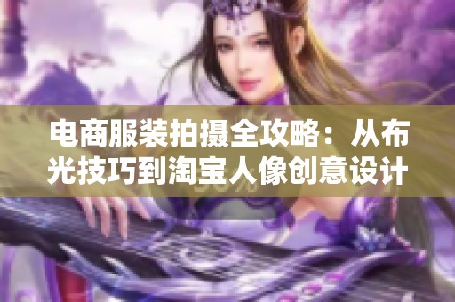 電商服裝拍攝全攻略：從布光技巧到淘寶人像創(chuàng)意設(shè)計(jì)