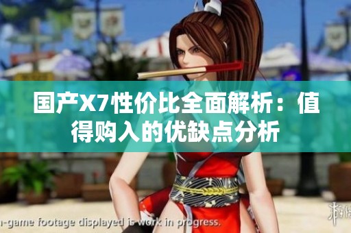 國產(chǎn)X7性價比全面解析：值得購入的優(yōu)缺點分析