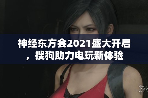 神經東方會2021盛大開啟，搜狗助力電玩新體驗