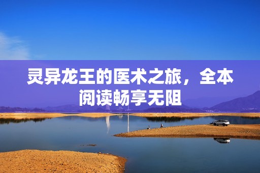 靈異龍王的醫術之旅，全本閱讀暢享無阻