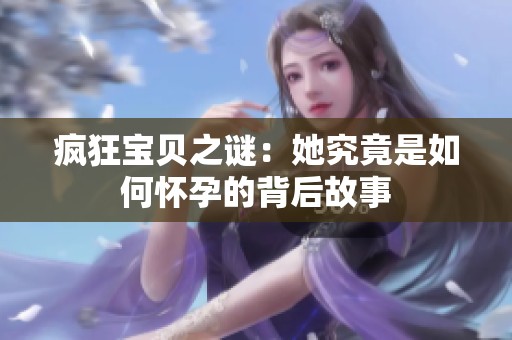 瘋狂寶貝之謎：她究竟是如何懷孕的背后故事