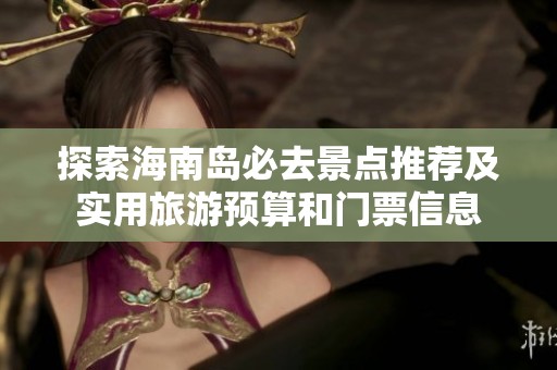 探索海南島必去景點推薦及實用旅游預算和門票信息