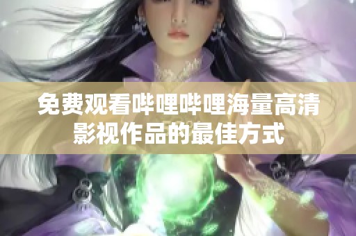 免費觀看嗶哩嗶哩海量高清影視作品的最佳方式