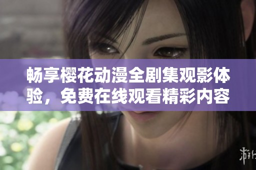 暢享櫻花動漫全劇集觀影體驗，免費在線觀看精彩內容