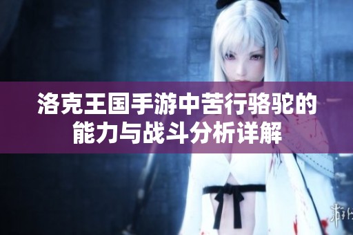 洛克王國手游中苦行駱駝的能力與戰斗分析詳解