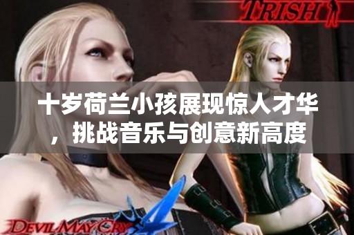 十歲荷蘭小孩展現(xiàn)驚人才華，挑戰(zhàn)音樂(lè)與創(chuàng)意新高度