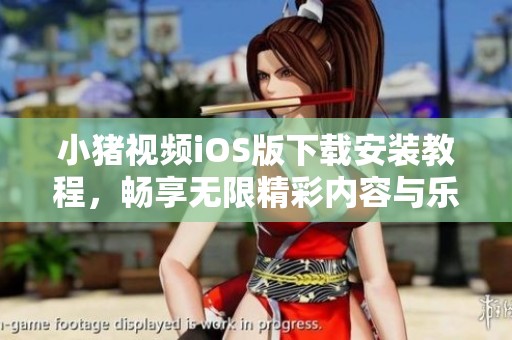 小豬視頻iOS版下載安裝教程，暢享無限精彩內容與樂趣