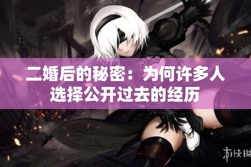 二婚后的秘密：為何許多人選擇公開過去的經歷
