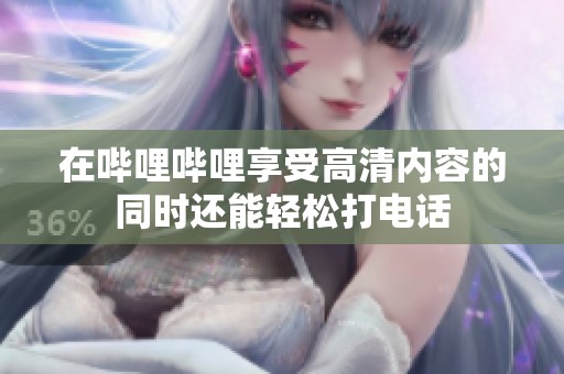 在嗶哩嗶哩享受高清內(nèi)容的同時還能輕松打電話