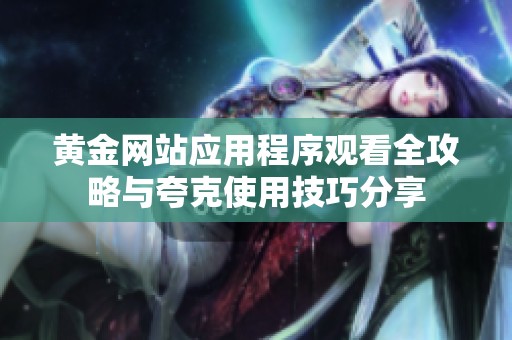 黃金網站應用程序觀看全攻略與夸克使用技巧分享