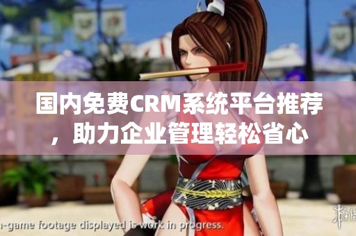 國(guó)內(nèi)免費(fèi)CRM系統(tǒng)平臺(tái)推薦，助力企業(yè)管理輕松省心
