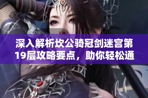 深入解析坎公騎冠劍迷宮第19層攻略要點，助你輕松通關