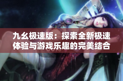 九幺極速版：探索全新極速體驗(yàn)與游戲樂趣的完美結(jié)合