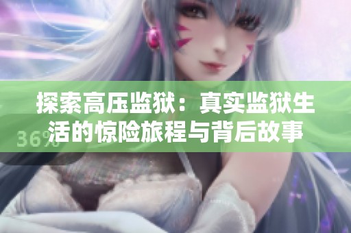 探索高壓監(jiān)獄：真實監(jiān)獄生活的驚險旅程與背后故事
