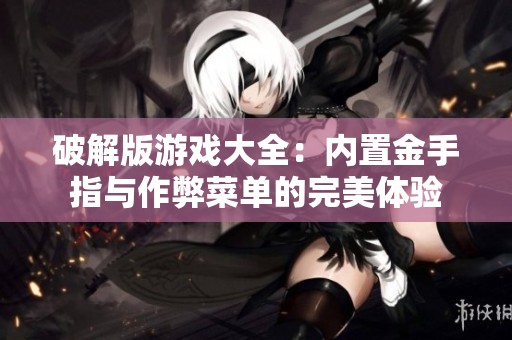 破解版游戲大全：內置金手指與作弊菜單的完美體驗