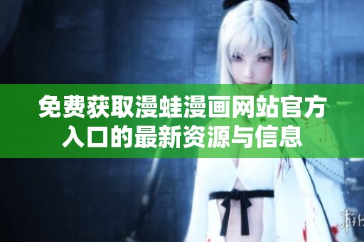 免費獲取漫蛙漫畫網(wǎng)站官方入口的最新資源與信息