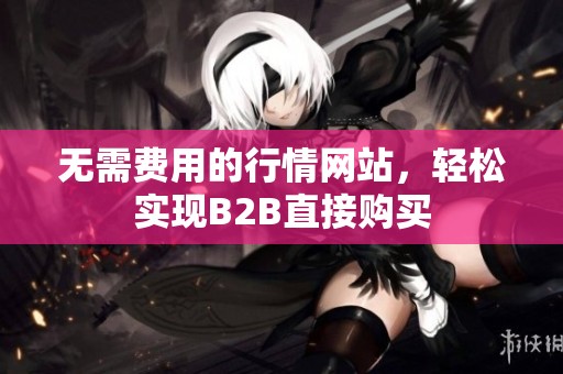 無需費(fèi)用的行情網(wǎng)站，輕松實(shí)現(xiàn)B2B直接購買
