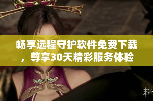 暢享遠程守護軟件免費下載，尊享30天精彩服務體驗