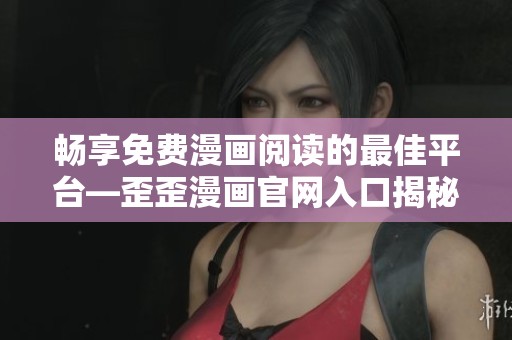 暢享免費(fèi)漫畫(huà)閱讀的最佳平臺(tái)—歪歪漫畫(huà)官網(wǎng)入口揭秘