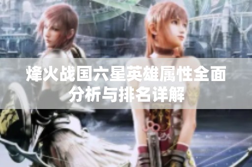 烽火戰國六星英雄屬性全面分析與排名詳解