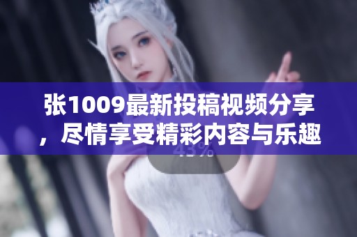 張1009最新投稿視頻分享，盡情享受精彩內容與樂趣
