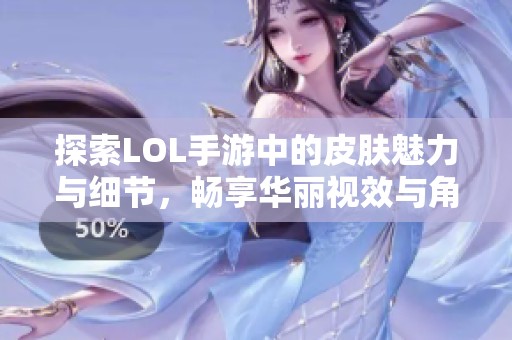 探索LOL手游中的皮膚魅力與細節，暢享華麗視效與角色故事