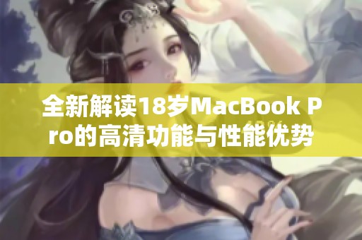 全新解讀18歲MacBook Pro的高清功能與性能優(yōu)勢(shì)