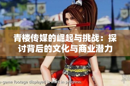 青樓傳媒的崛起與挑戰：探討背后的文化與商業潛力