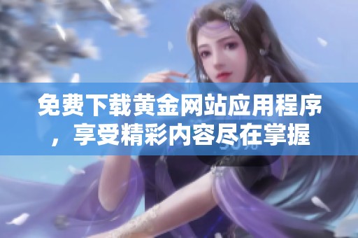 免費(fèi)下載黃金網(wǎng)站應(yīng)用程序，享受精彩內(nèi)容盡在掌握