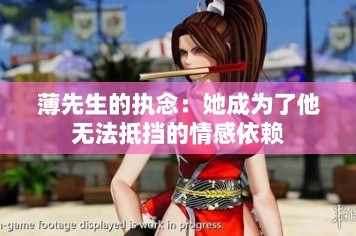 薄先生的執(zhí)念：她成為了他無(wú)法抵擋的情感依賴(lài)