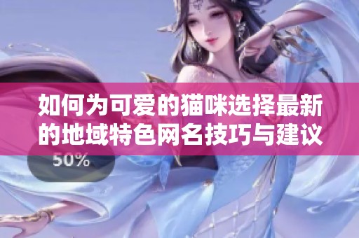 如何為可愛的貓咪選擇最新的地域特色網名技巧與建議