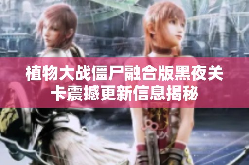 植物大戰僵尸融合版黑夜關卡震撼更新信息揭秘