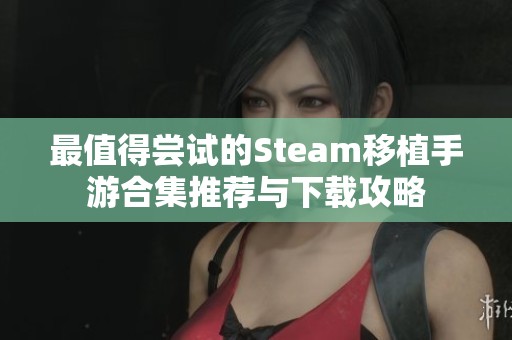 最值得嘗試的Steam移植手游合集推薦與下載攻略