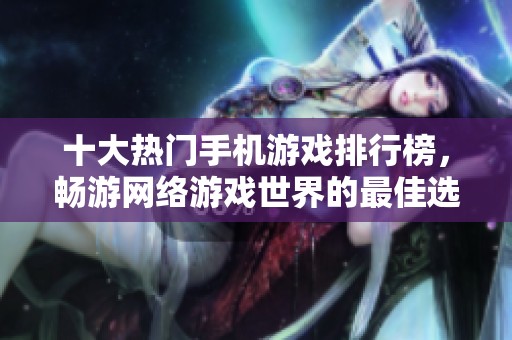 十大熱門手機游戲排行榜，暢游網絡游戲世界的最佳選擇