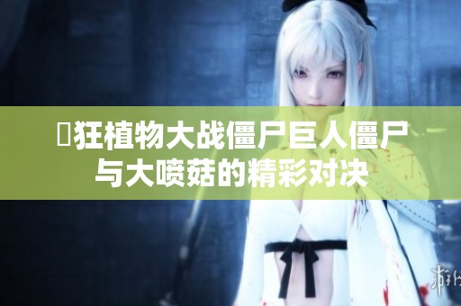 瘋狂植物大戰僵尸巨人僵尸與大噴菇的精彩對決