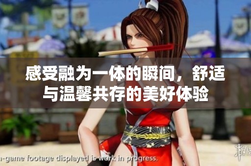 感受融為一體的瞬間，舒適與溫馨共存的美好體驗