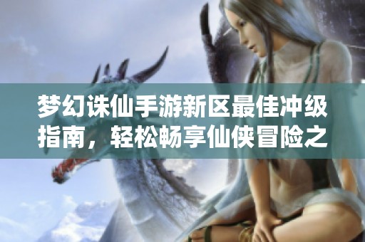 夢幻誅仙手游新區最佳沖級指南，輕松暢享仙俠冒險之旅