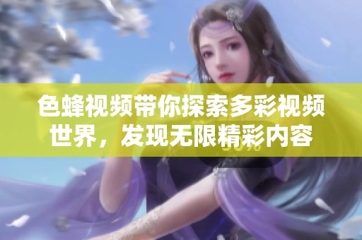 色蜂視頻帶你探索多彩視頻世界，發(fā)現(xiàn)無限精彩內(nèi)容